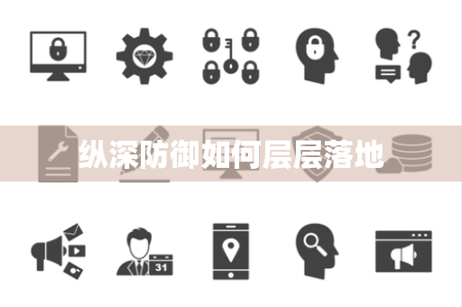 纵深防御如何层层落地 纵深防御如何层层落地