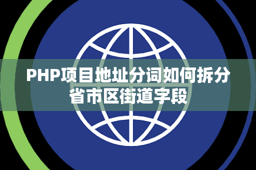 PHP项目地址分词如何拆分省市区街道字段 PHP项目地址分词如何拆分省市区街道字段