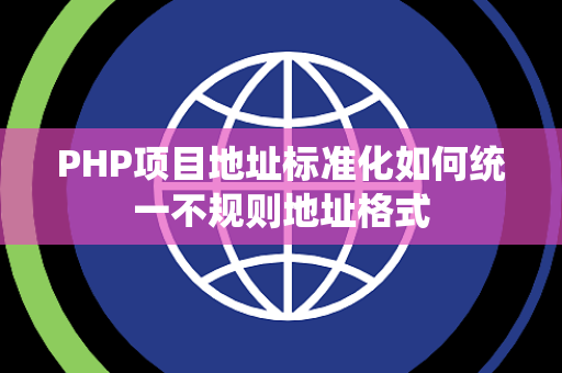 PHP项目地址标准化如何统一不规则地址格式 PHP项目地址标准化如何统一不规则地址格式