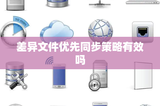 差异文件优先同步策略有效吗 差异文件优先同步策略有效吗