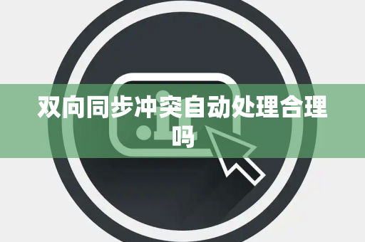 双向同步冲突自动处理合理吗 双向同步冲突自动处理合理吗