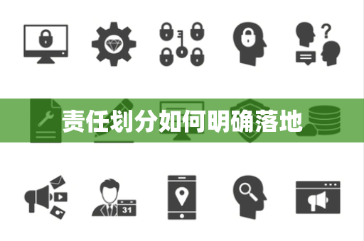 责任划分如何明确落地 责任划分如何明确落地