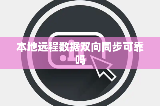本地远程数据双向同步可靠吗 本地远程数据双向同步可靠吗