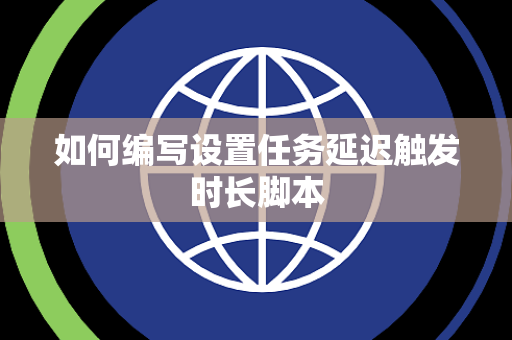 如何编写设置任务延迟触发时长脚本 如何编写设置任务延迟触发时长脚本