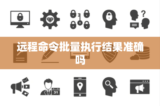 远程命令批量执行结果准确吗 远程命令批量执行结果准确吗