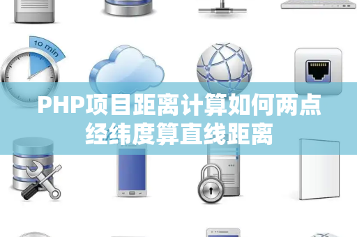 PHP项目距离计算如何两点经纬度算直线距离 PHP项目距离计算如何两点经纬度算直线距离
