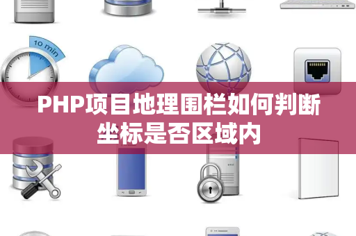 PHP项目地理围栏如何判断坐标是否区域内 PHP项目地理围栏如何判断坐标是否区域内