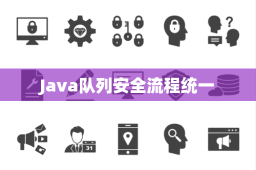 Java队列安全流程统一 Java队列安全流程统一
