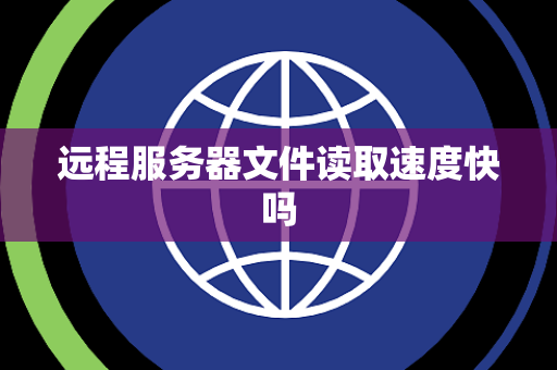 远程服务器文件读取速度快吗 远程服务器文件读取速度快吗