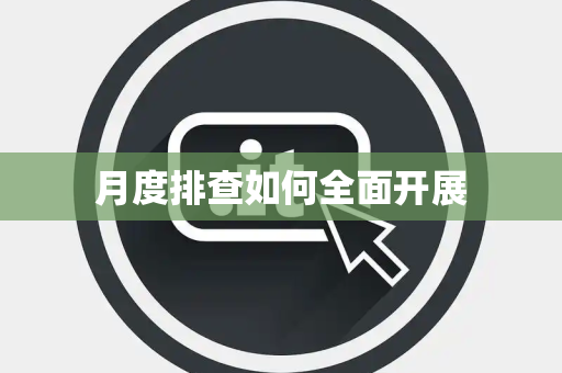月度排查如何全面开展 月度排查如何全面开展