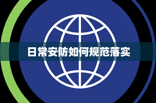 日常安防如何规范落实 日常安防如何规范落实