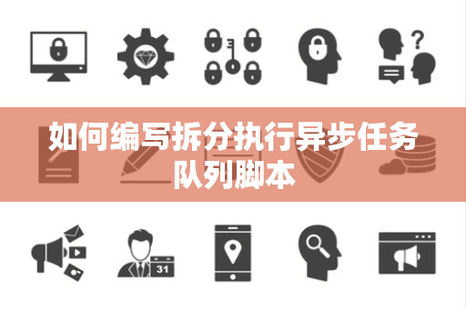 如何编写拆分执行异步任务队列脚本 如何编写拆分执行异步任务队列脚本