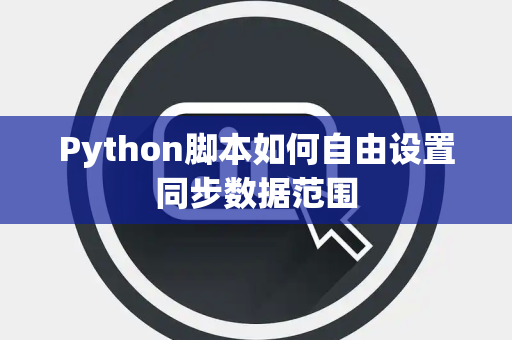 Python脚本如何自由设置同步数据范围 Python脚本如何自由设置同步数据范围