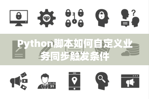 Python脚本如何自定义业务同步触发条件 Python脚本如何自定义业务同步触发条件