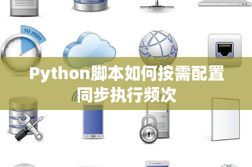 Python脚本如何按需配置同步执行频次 Python脚本如何按需配置同步执行频次