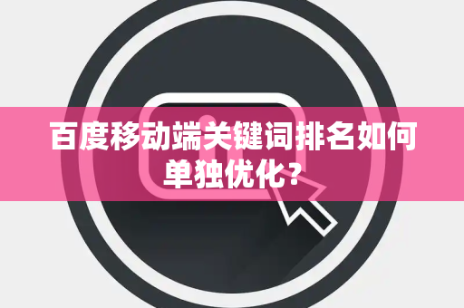 百度移动端关键词排名如何单独优化？