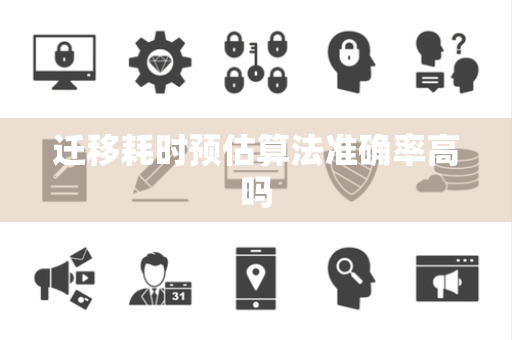 迁移耗时预估算法准确率高吗 迁移耗时预估算法准确率高吗