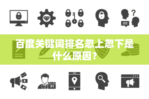 百度关键词排名忽上忽下是什么原因？