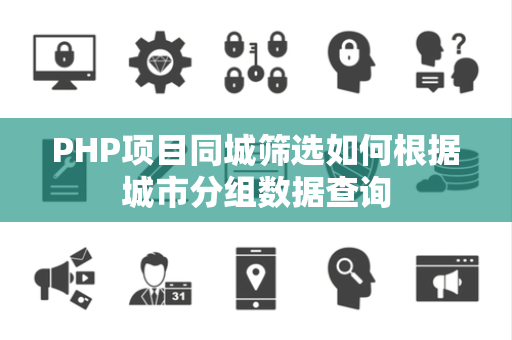 PHP项目同城筛选如何根据城市分组数据查询 PHP项目同城筛选如何根据城市分组数据查询