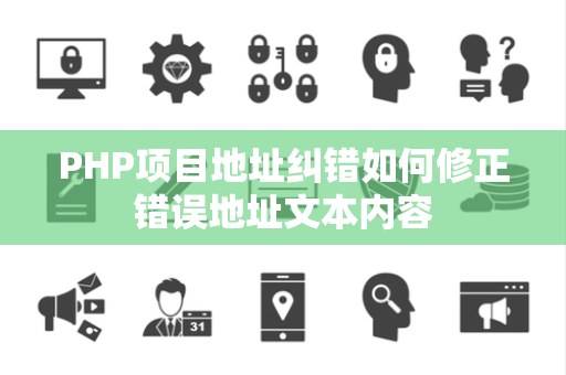 PHP项目地址纠错如何修正错误地址文本内容 PHP项目地址纠错如何修正错误地址文本内容