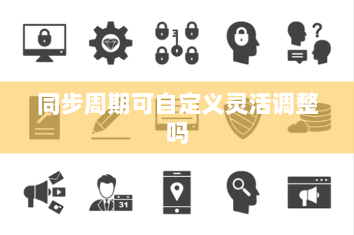同步周期可自定义灵活调整吗 同步周期可自定义灵活调整吗