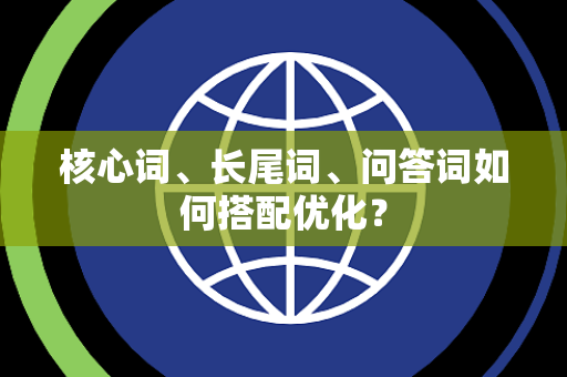 核心词、长尾词、问答词如何搭配优化？