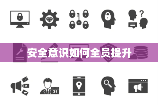 安全意识如何全员提升 安全意识如何全员提升
