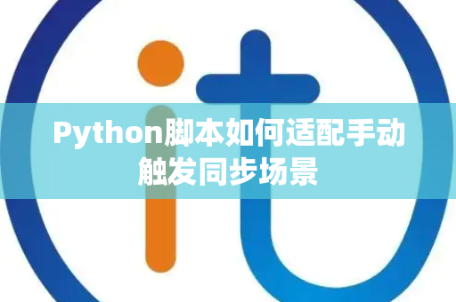 Python脚本如何适配手动触发同步场景 Python脚本如何适配手动触发同步场景