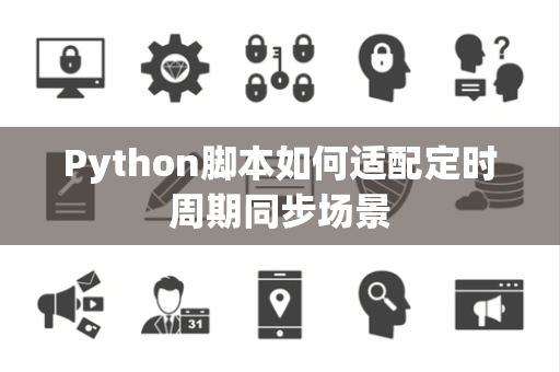 Python脚本如何适配定时周期同步场景 Python脚本如何适配定时周期同步场景