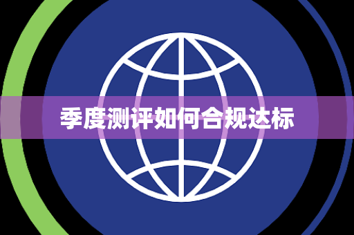 季度测评如何合规达标 季度测评如何合规达标