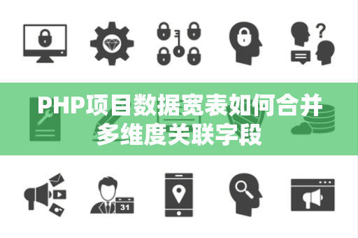 PHP项目数据宽表如何合并多维度关联字段 PHP项目数据宽表如何合并多维度关联字段