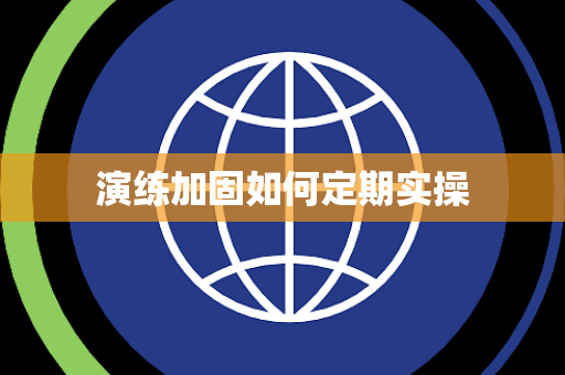 演练加固如何定期实操 演练加固如何定期实操