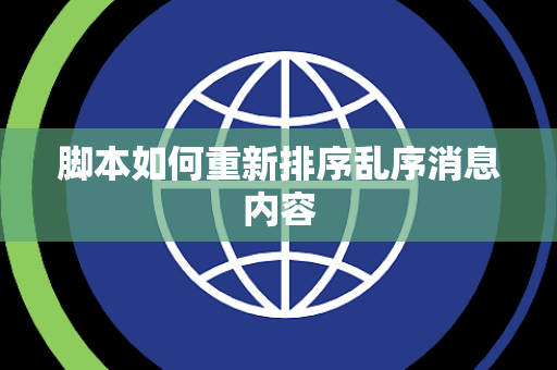 脚本如何重新排序乱序消息内容 脚本如何重新排序乱序消息内容