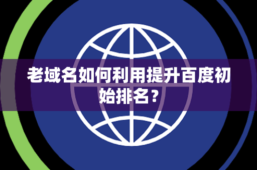 老域名如何利用提升百度初始排名？