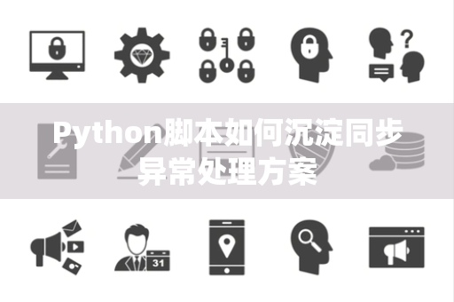 Python脚本如何沉淀同步异常处理方案 Python脚本如何沉淀同步异常处理方案