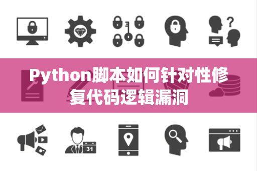 Python脚本如何针对性修复代码逻辑漏洞 Python脚本如何针对性修复代码逻辑漏洞