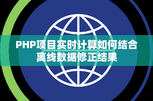 PHP项目实时计算如何结合离线数据修正结果 PHP项目实时计算如何结合离线数据修正结果