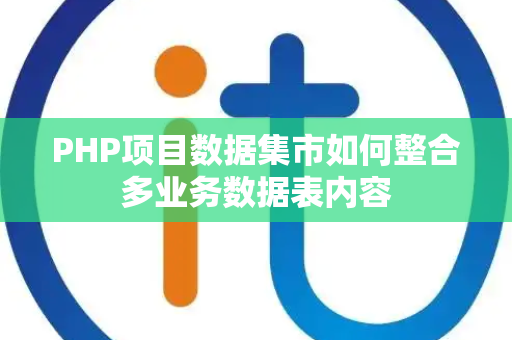 PHP项目数据集市如何整合多业务数据表内容 PHP项目数据集市如何整合多业务数据表内容