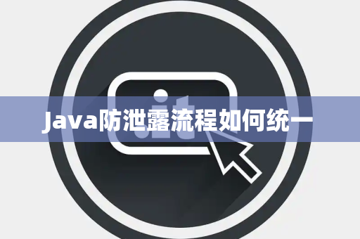 Java防泄露流程如何统一 Java防泄露流程如何统一