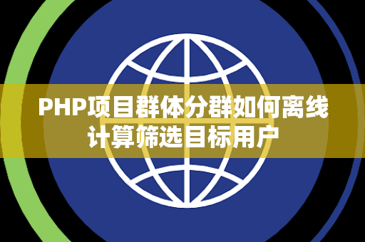 PHP项目群体分群如何离线计算筛选目标用户 PHP项目群体分群如何离线计算筛选目标用户