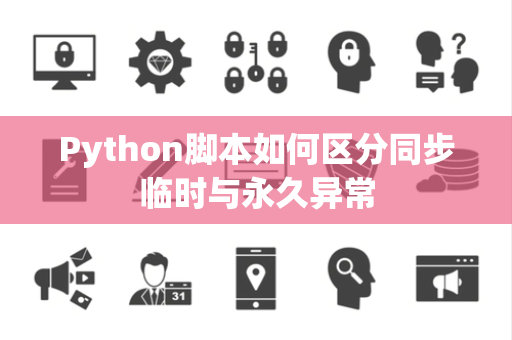 Python脚本如何区分同步临时与永久异常 Python脚本如何区分同步临时与永久异常