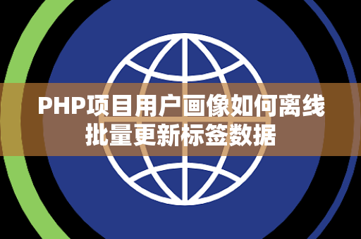 PHP项目用户画像如何离线批量更新标签数据 PHP项目用户画像如何离线批量更新标签数据