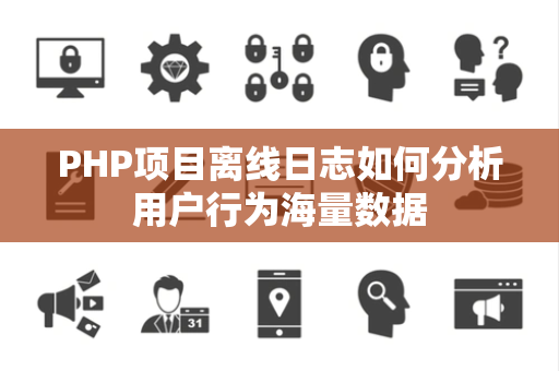 PHP项目离线日志如何分析用户行为海量数据 PHP项目离线日志如何分析用户行为海量数据