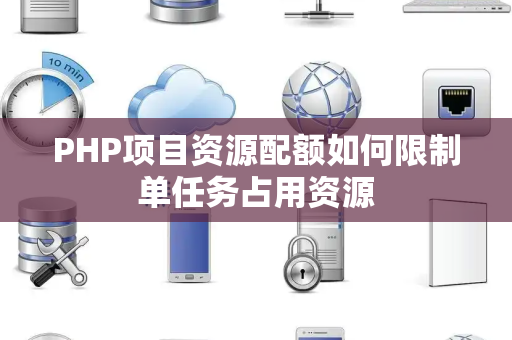 PHP项目资源配额如何限制单任务占用资源 PHP项目资源配额如何限制单任务占用资源