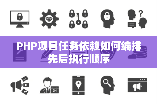 PHP项目任务依赖如何编排先后执行顺序 PHP项目任务依赖如何编排先后执行顺序