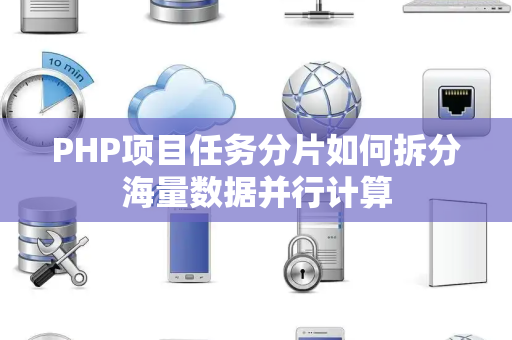 PHP项目任务分片如何拆分海量数据并行计算 PHP项目任务分片如何拆分海量数据并行计算