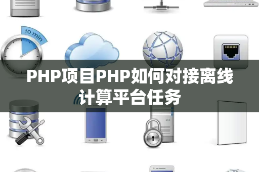 PHP项目PHP如何对接离线计算平台任务 PHP项目PHP如何对接离线计算平台任务