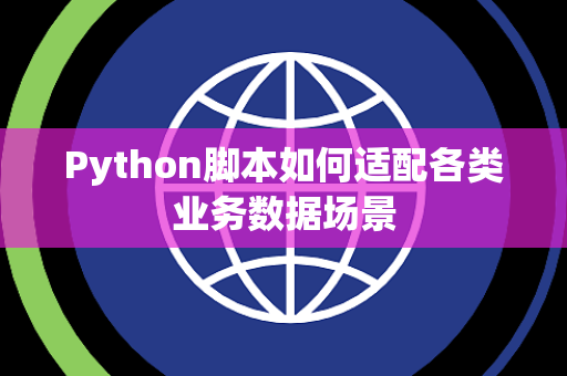 Python脚本如何适配各类业务数据场景 Python脚本如何适配各类业务数据场景
