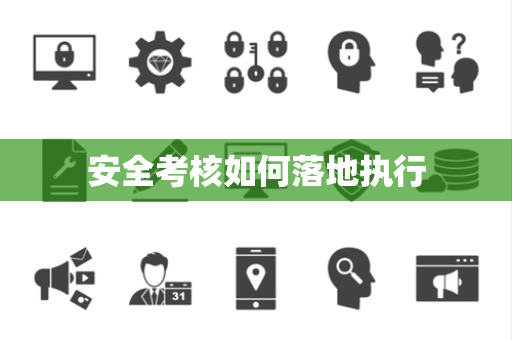 安全考核如何落地执行 安全考核如何落地执行