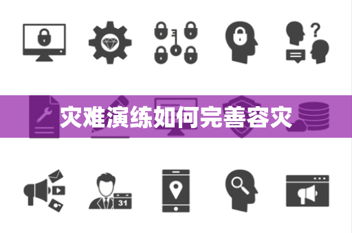 灾难演练如何完善容灾 灾难演练如何完善容灾